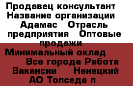 Продавец-консультант › Название организации ­ Адамас › Отрасль предприятия ­ Оптовые продажи › Минимальный оклад ­ 27 000 - Все города Работа » Вакансии   . Ненецкий АО,Топседа п.